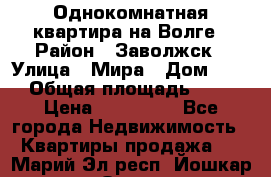 Однокомнатная квартира на Волге › Район ­ Заволжск › Улица ­ Мира › Дом ­ 27 › Общая площадь ­ 21 › Цена ­ 360 000 - Все города Недвижимость » Квартиры продажа   . Марий Эл респ.,Йошкар-Ола г.